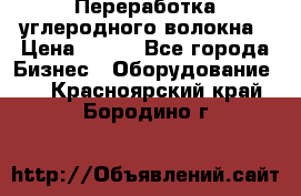 Переработка углеродного волокна › Цена ­ 100 - Все города Бизнес » Оборудование   . Красноярский край,Бородино г.